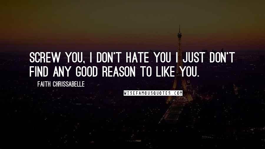 Faith Chrissabelle Quotes: Screw you, I don't hate you I just don't find any good reason to like you.