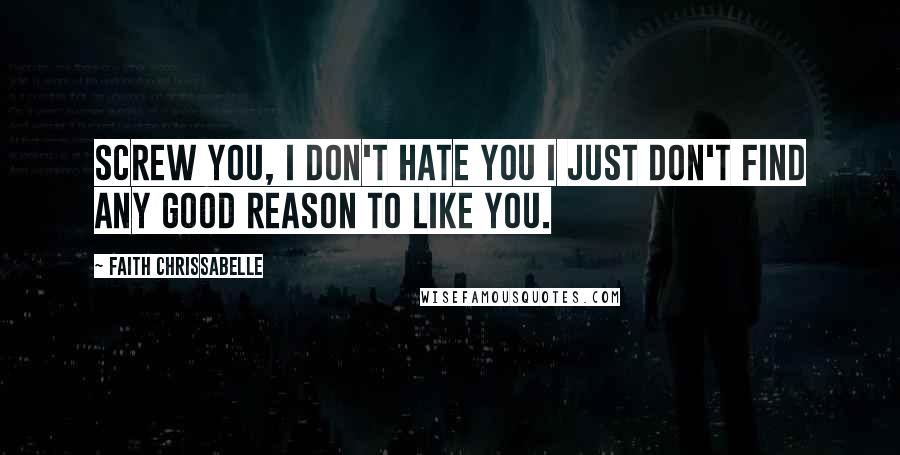 Faith Chrissabelle Quotes: Screw you, I don't hate you I just don't find any good reason to like you.