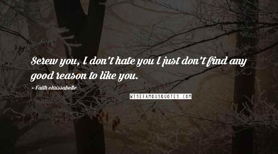 Faith Chrissabelle Quotes: Screw you, I don't hate you I just don't find any good reason to like you.
