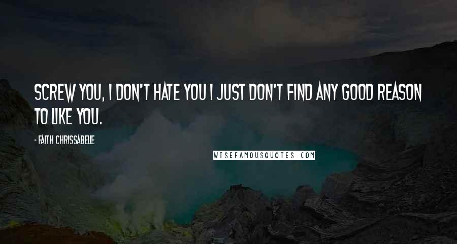 Faith Chrissabelle Quotes: Screw you, I don't hate you I just don't find any good reason to like you.