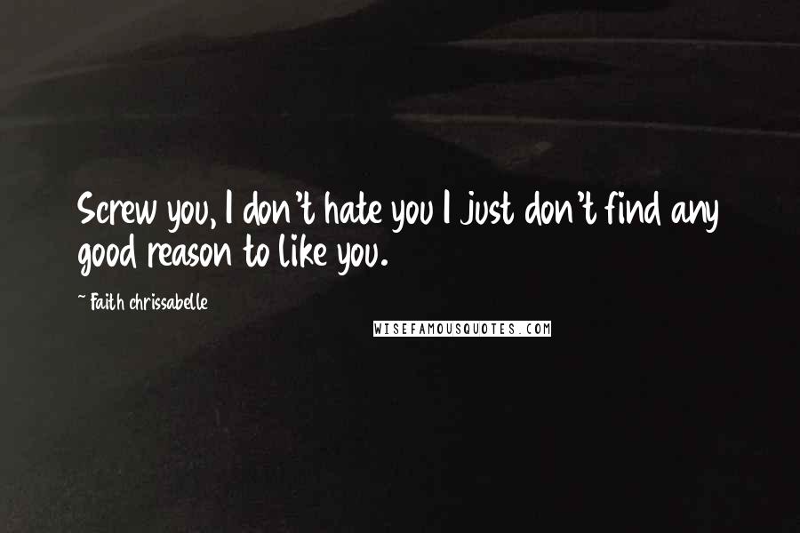 Faith Chrissabelle Quotes: Screw you, I don't hate you I just don't find any good reason to like you.