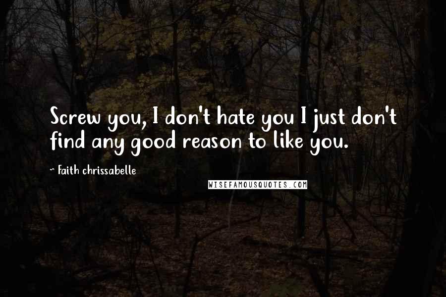 Faith Chrissabelle Quotes: Screw you, I don't hate you I just don't find any good reason to like you.