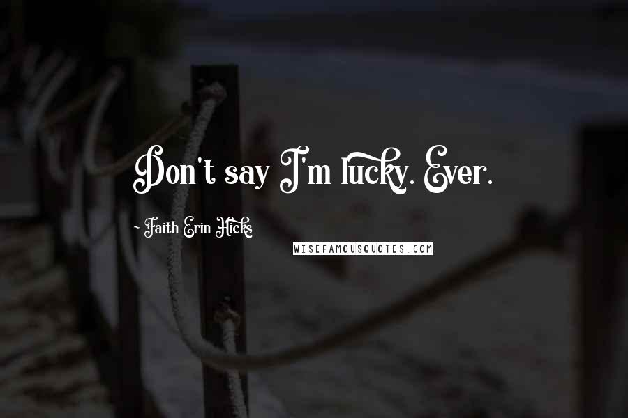 Faith Erin Hicks Quotes: Don't say I'm lucky. Ever.