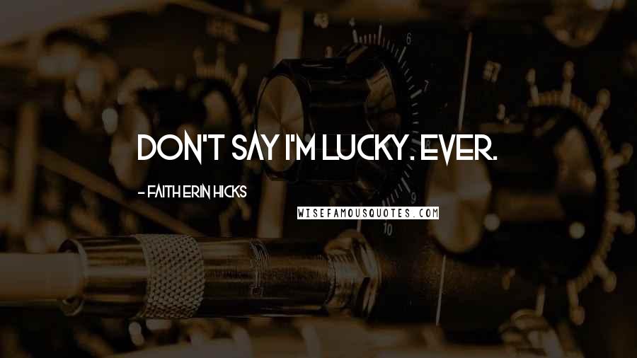 Faith Erin Hicks Quotes: Don't say I'm lucky. Ever.