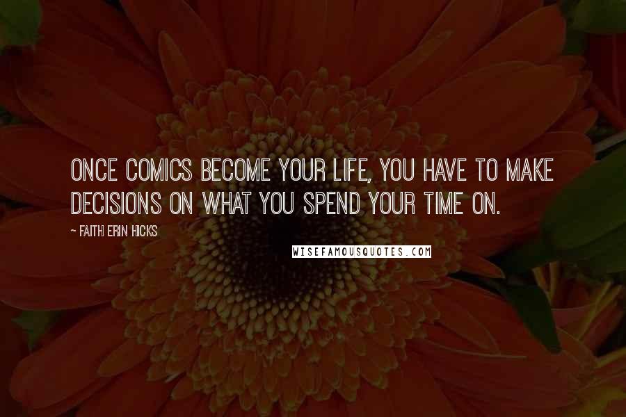 Faith Erin Hicks Quotes: Once comics become your life, you have to make decisions on what you spend your time on.