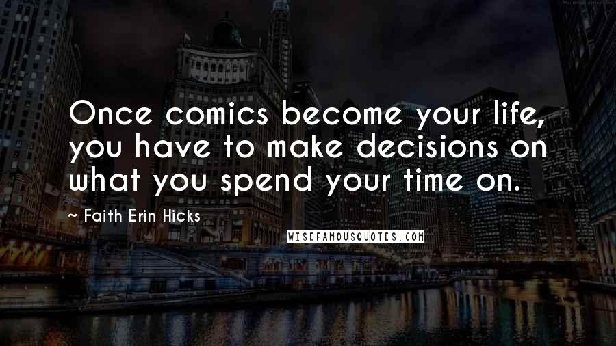 Faith Erin Hicks Quotes: Once comics become your life, you have to make decisions on what you spend your time on.