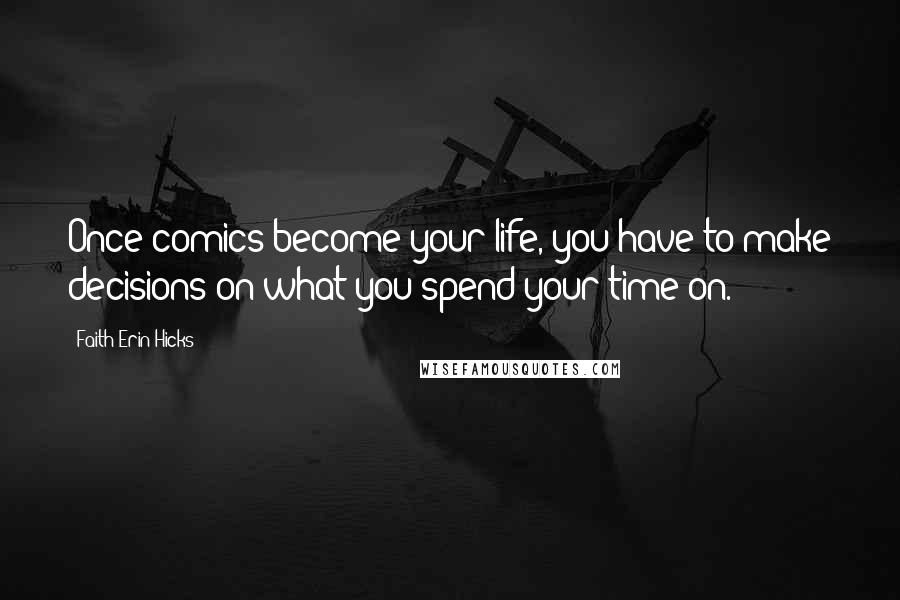 Faith Erin Hicks Quotes: Once comics become your life, you have to make decisions on what you spend your time on.