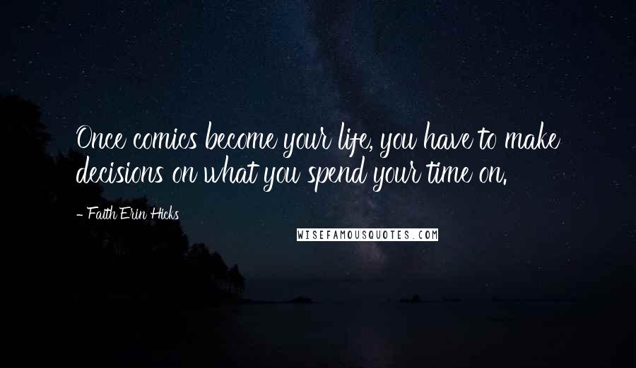 Faith Erin Hicks Quotes: Once comics become your life, you have to make decisions on what you spend your time on.