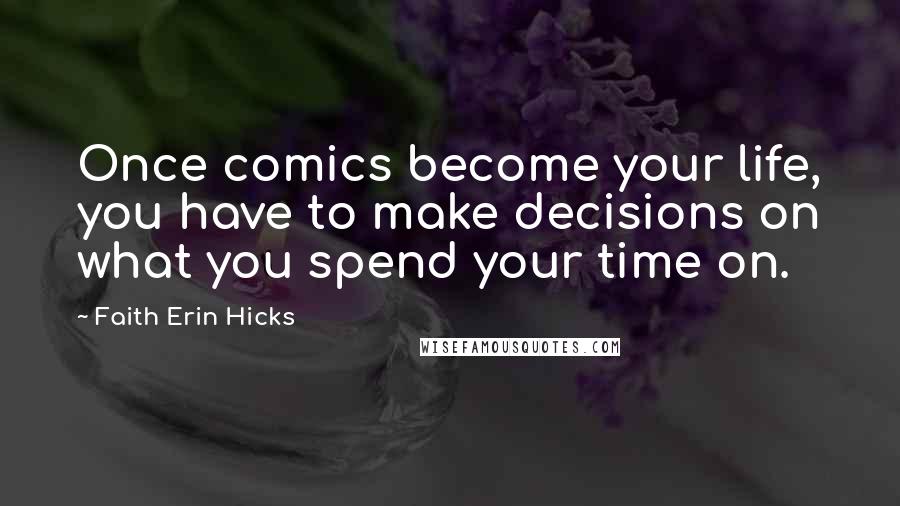 Faith Erin Hicks Quotes: Once comics become your life, you have to make decisions on what you spend your time on.