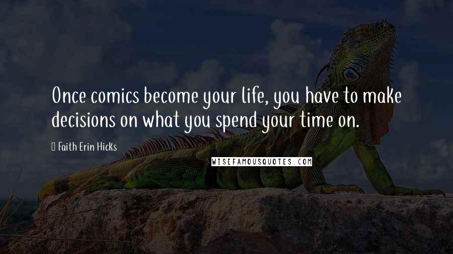 Faith Erin Hicks Quotes: Once comics become your life, you have to make decisions on what you spend your time on.