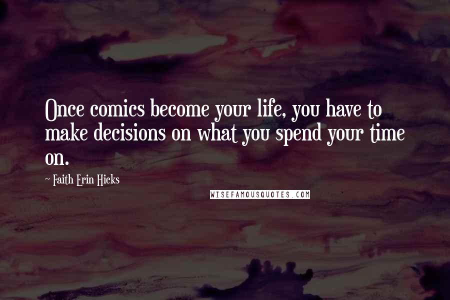 Faith Erin Hicks Quotes: Once comics become your life, you have to make decisions on what you spend your time on.