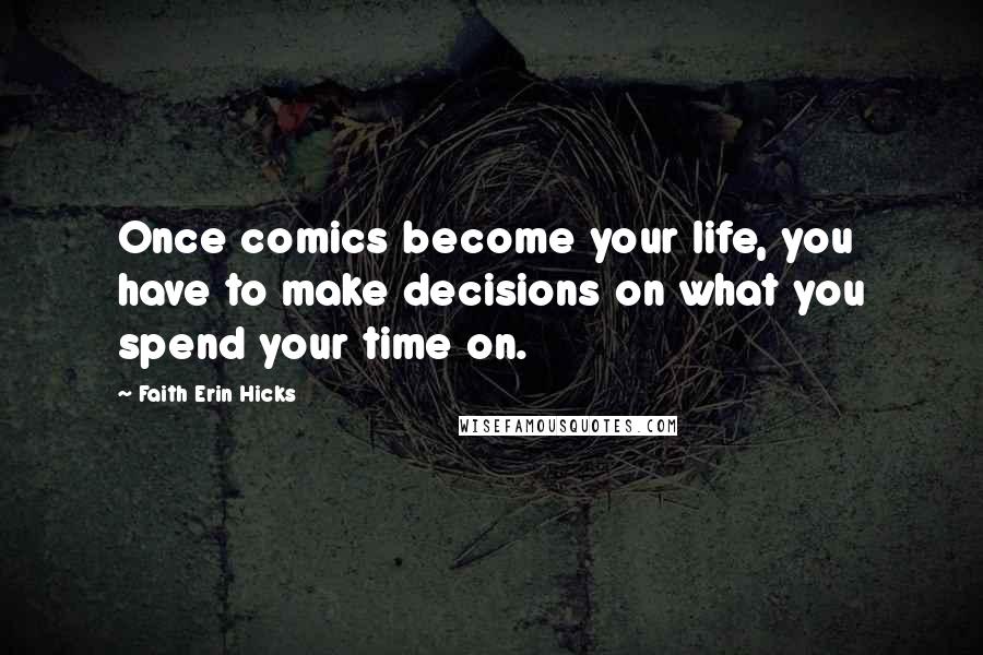 Faith Erin Hicks Quotes: Once comics become your life, you have to make decisions on what you spend your time on.