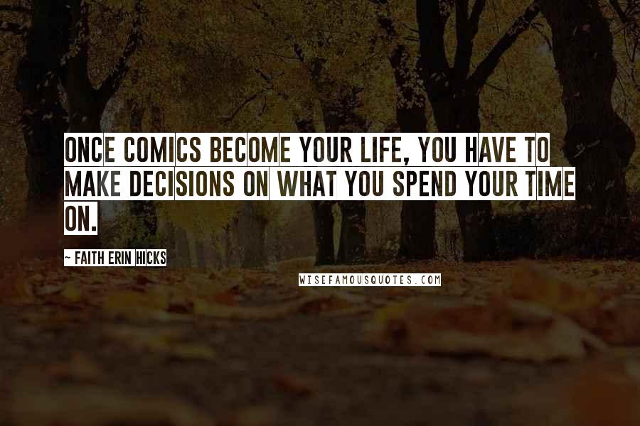 Faith Erin Hicks Quotes: Once comics become your life, you have to make decisions on what you spend your time on.