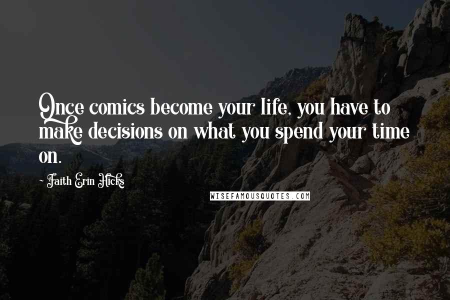 Faith Erin Hicks Quotes: Once comics become your life, you have to make decisions on what you spend your time on.