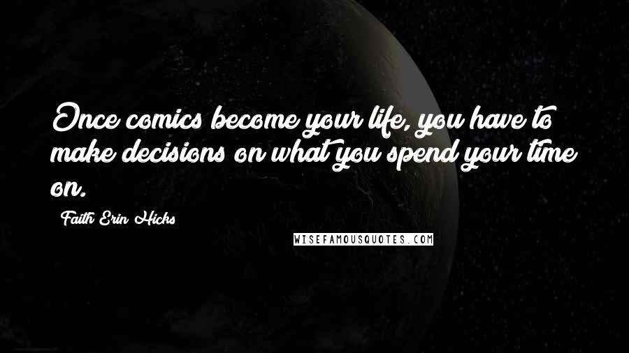 Faith Erin Hicks Quotes: Once comics become your life, you have to make decisions on what you spend your time on.