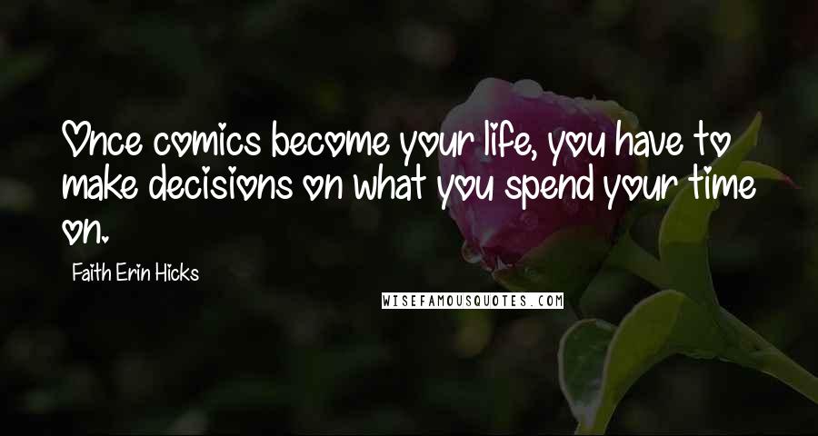 Faith Erin Hicks Quotes: Once comics become your life, you have to make decisions on what you spend your time on.