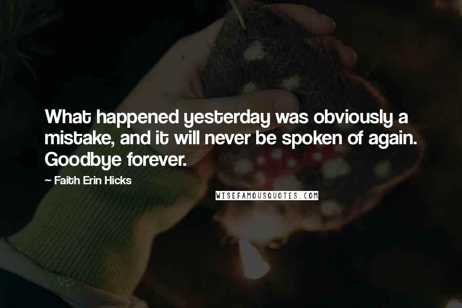 Faith Erin Hicks Quotes: What happened yesterday was obviously a mistake, and it will never be spoken of again. Goodbye forever.