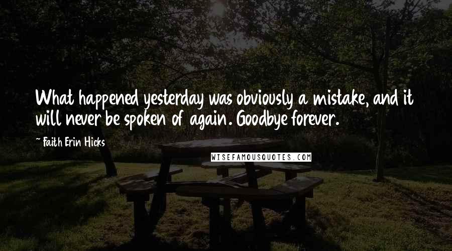 Faith Erin Hicks Quotes: What happened yesterday was obviously a mistake, and it will never be spoken of again. Goodbye forever.