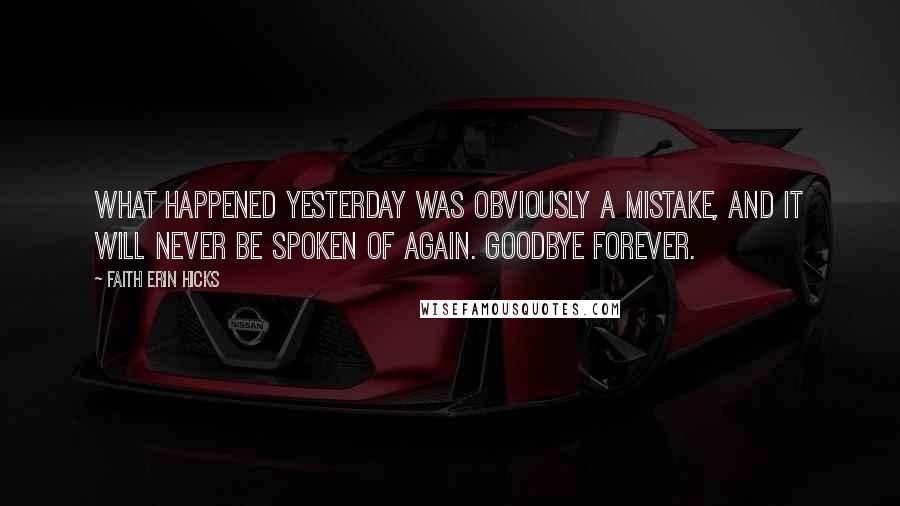 Faith Erin Hicks Quotes: What happened yesterday was obviously a mistake, and it will never be spoken of again. Goodbye forever.