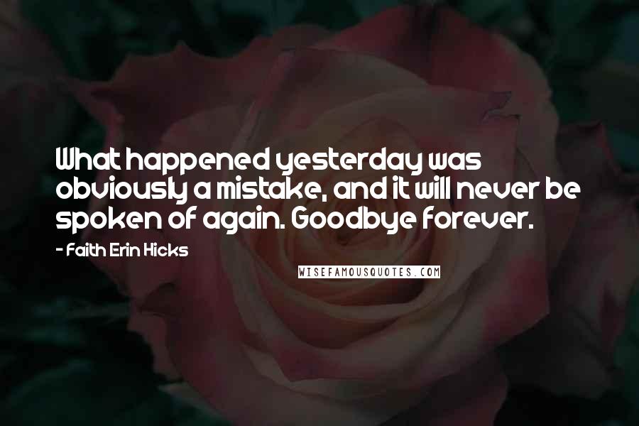 Faith Erin Hicks Quotes: What happened yesterday was obviously a mistake, and it will never be spoken of again. Goodbye forever.