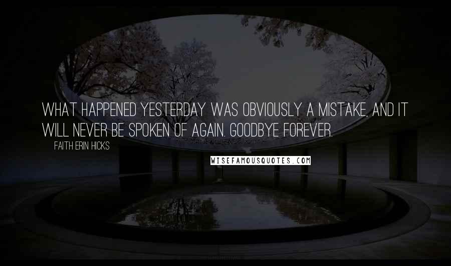 Faith Erin Hicks Quotes: What happened yesterday was obviously a mistake, and it will never be spoken of again. Goodbye forever.