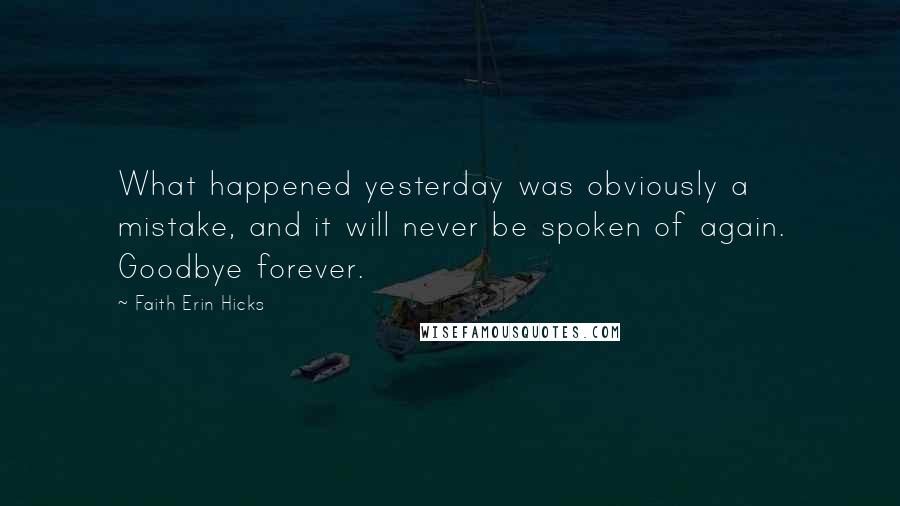 Faith Erin Hicks Quotes: What happened yesterday was obviously a mistake, and it will never be spoken of again. Goodbye forever.