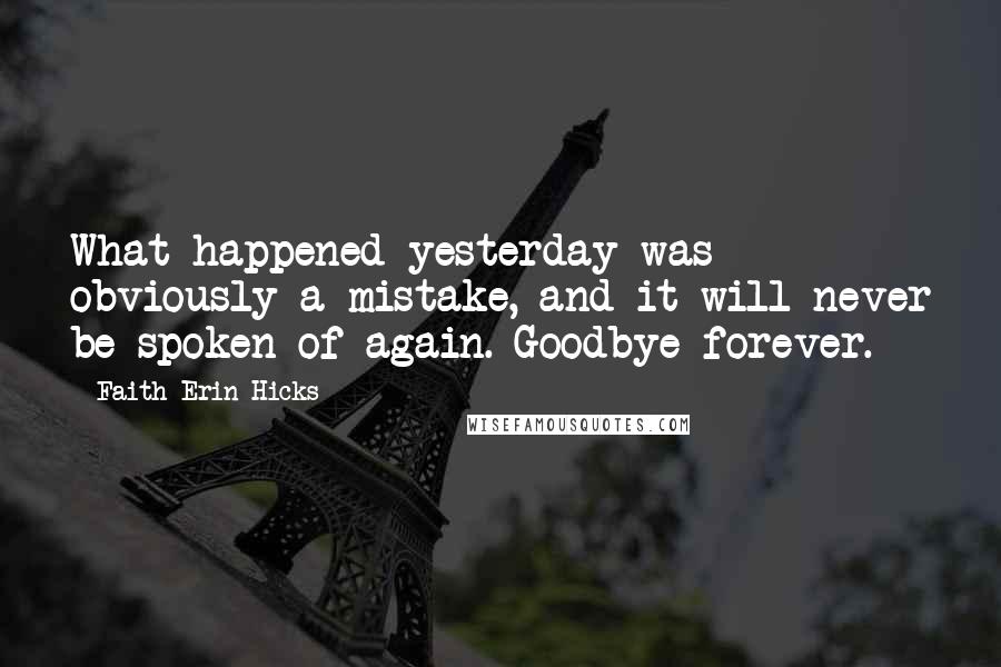 Faith Erin Hicks Quotes: What happened yesterday was obviously a mistake, and it will never be spoken of again. Goodbye forever.