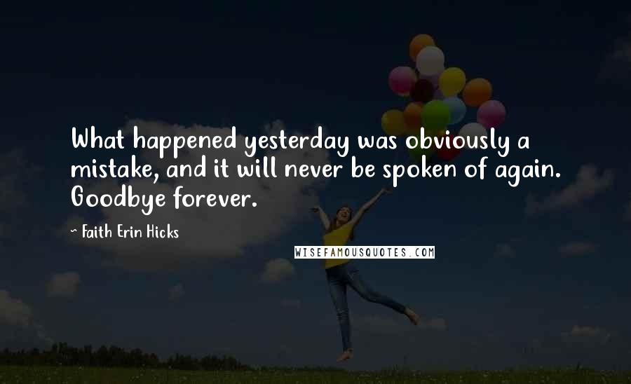 Faith Erin Hicks Quotes: What happened yesterday was obviously a mistake, and it will never be spoken of again. Goodbye forever.