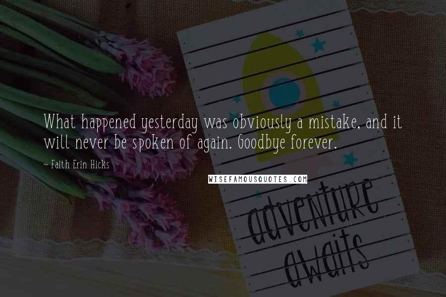 Faith Erin Hicks Quotes: What happened yesterday was obviously a mistake, and it will never be spoken of again. Goodbye forever.