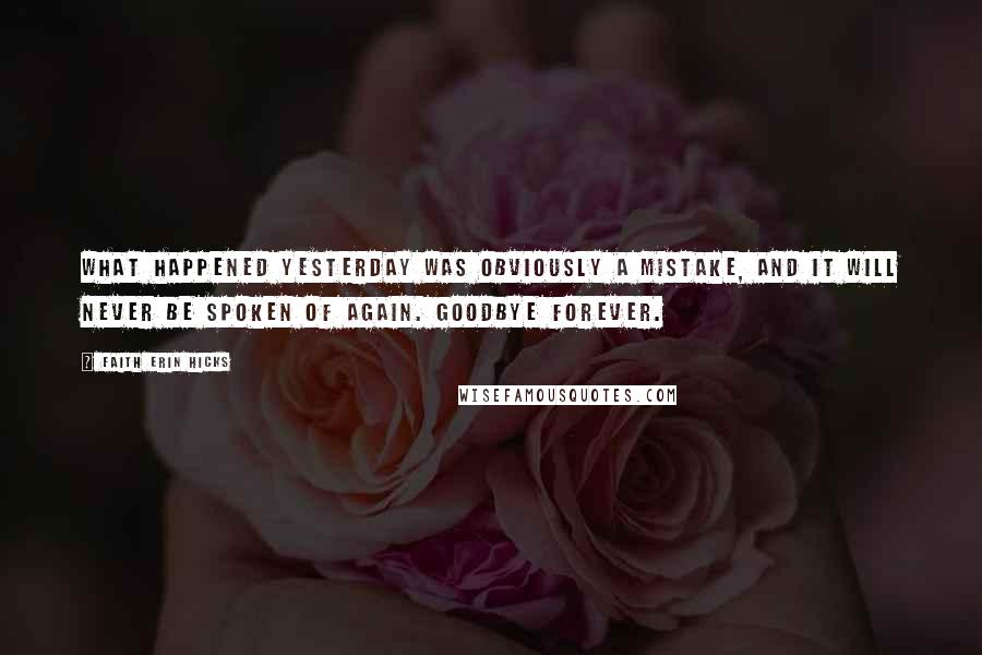 Faith Erin Hicks Quotes: What happened yesterday was obviously a mistake, and it will never be spoken of again. Goodbye forever.