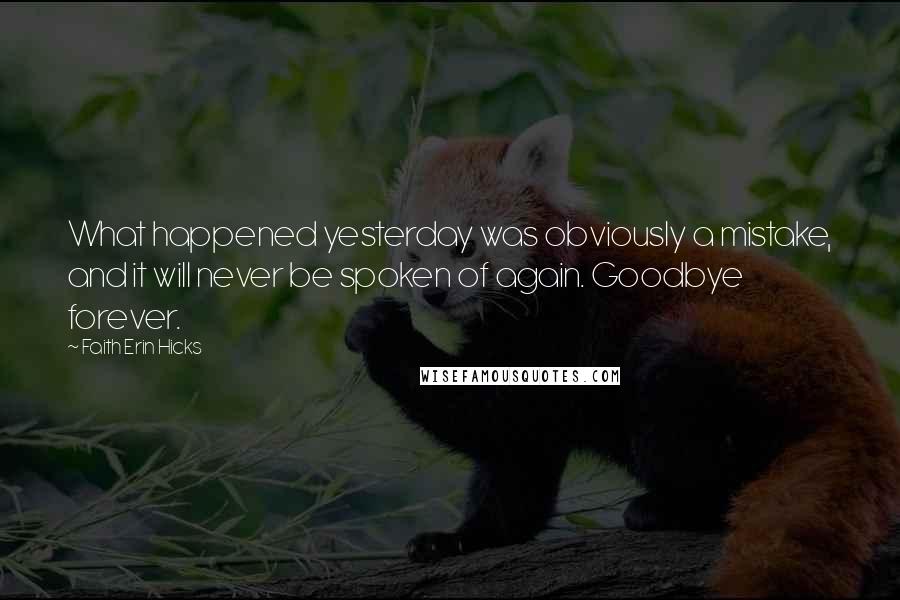 Faith Erin Hicks Quotes: What happened yesterday was obviously a mistake, and it will never be spoken of again. Goodbye forever.