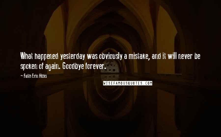 Faith Erin Hicks Quotes: What happened yesterday was obviously a mistake, and it will never be spoken of again. Goodbye forever.