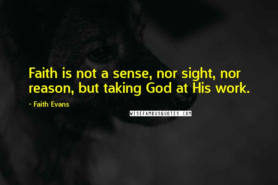 Faith Evans Quotes: Faith is not a sense, nor sight, nor reason, but taking God at His work.