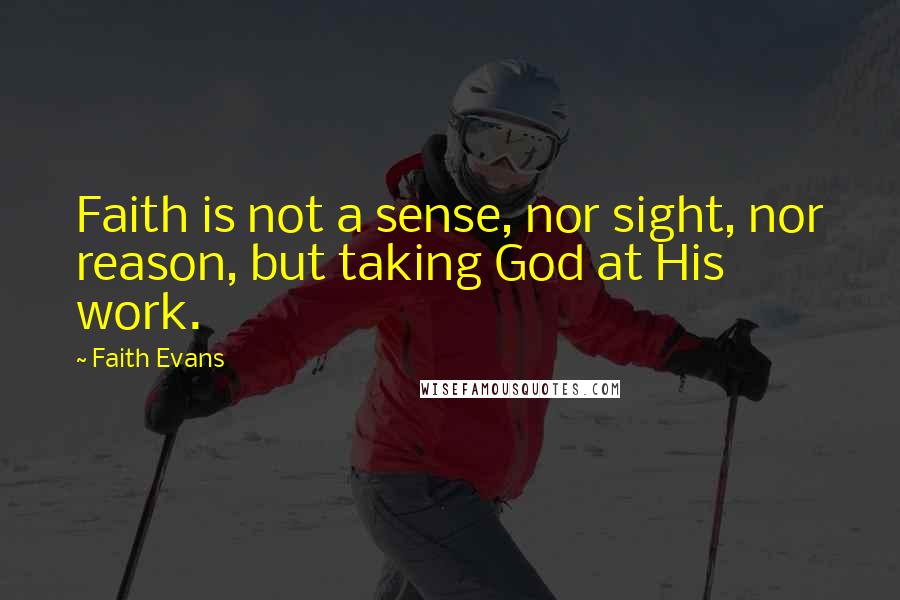 Faith Evans Quotes: Faith is not a sense, nor sight, nor reason, but taking God at His work.