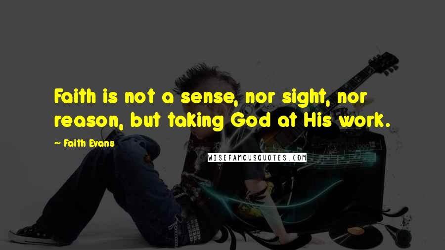 Faith Evans Quotes: Faith is not a sense, nor sight, nor reason, but taking God at His work.