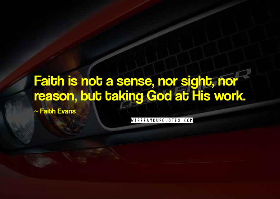 Faith Evans Quotes: Faith is not a sense, nor sight, nor reason, but taking God at His work.