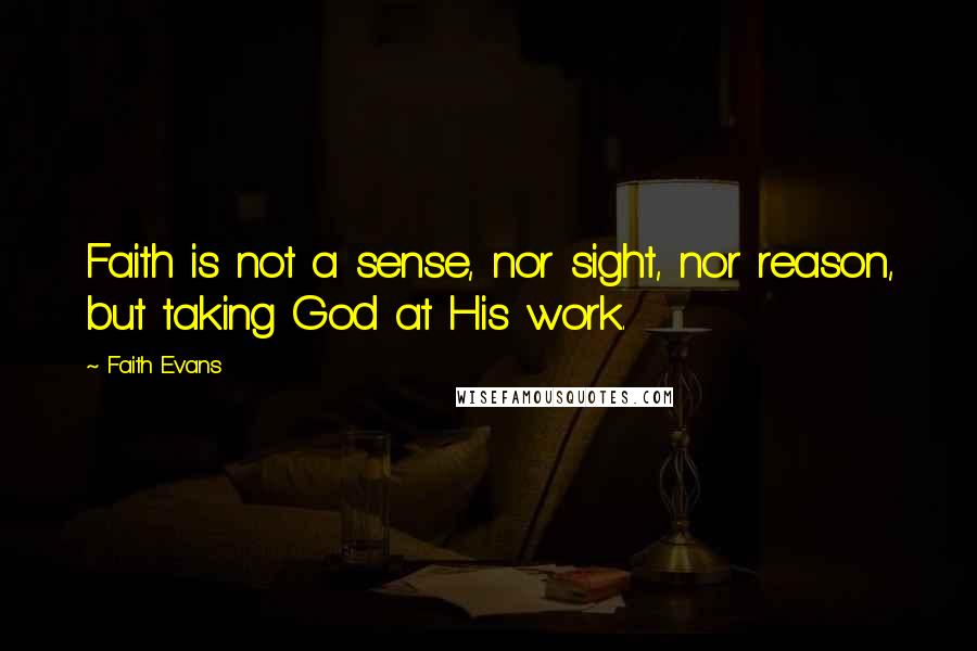 Faith Evans Quotes: Faith is not a sense, nor sight, nor reason, but taking God at His work.