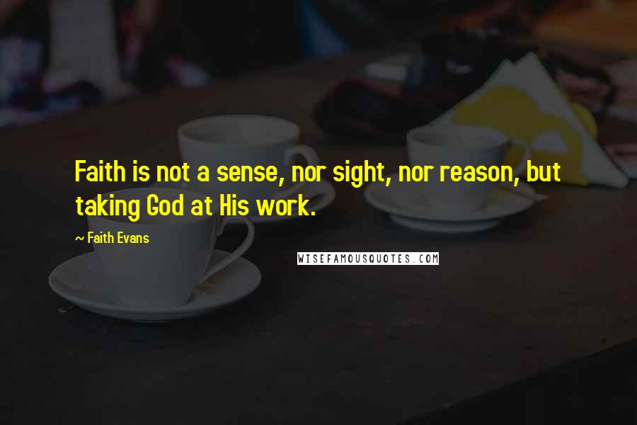 Faith Evans Quotes: Faith is not a sense, nor sight, nor reason, but taking God at His work.
