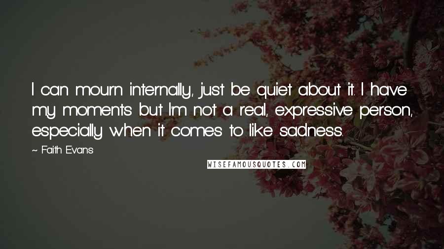 Faith Evans Quotes: I can mourn internally, just be quiet about it. I have my moments but I'm not a real, expressive person, especially when it comes to like sadness.