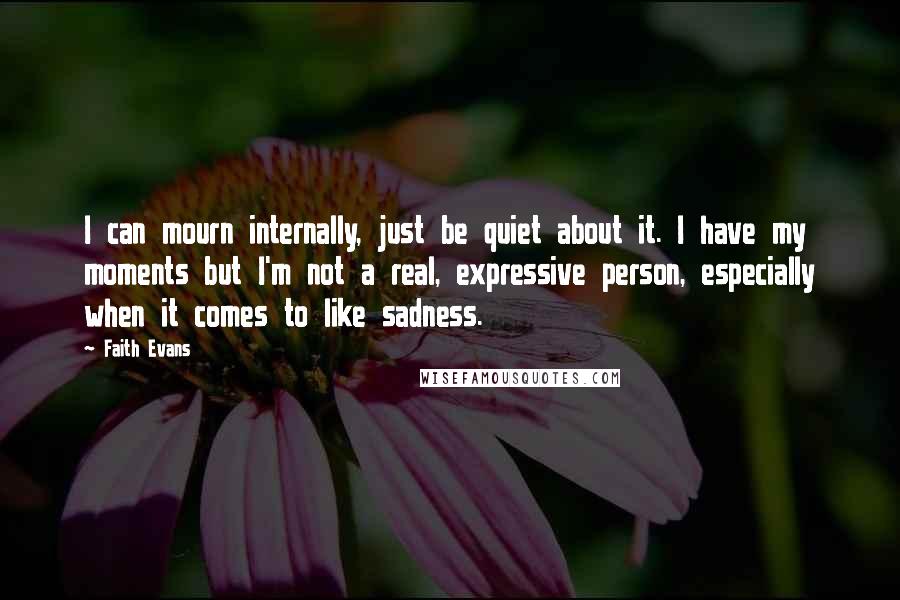 Faith Evans Quotes: I can mourn internally, just be quiet about it. I have my moments but I'm not a real, expressive person, especially when it comes to like sadness.