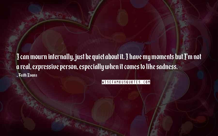 Faith Evans Quotes: I can mourn internally, just be quiet about it. I have my moments but I'm not a real, expressive person, especially when it comes to like sadness.