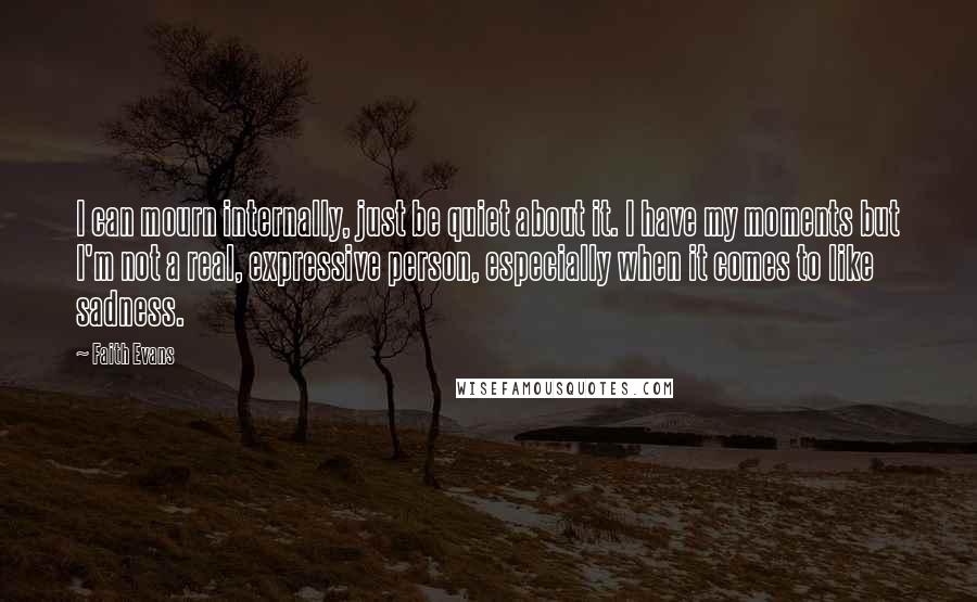 Faith Evans Quotes: I can mourn internally, just be quiet about it. I have my moments but I'm not a real, expressive person, especially when it comes to like sadness.