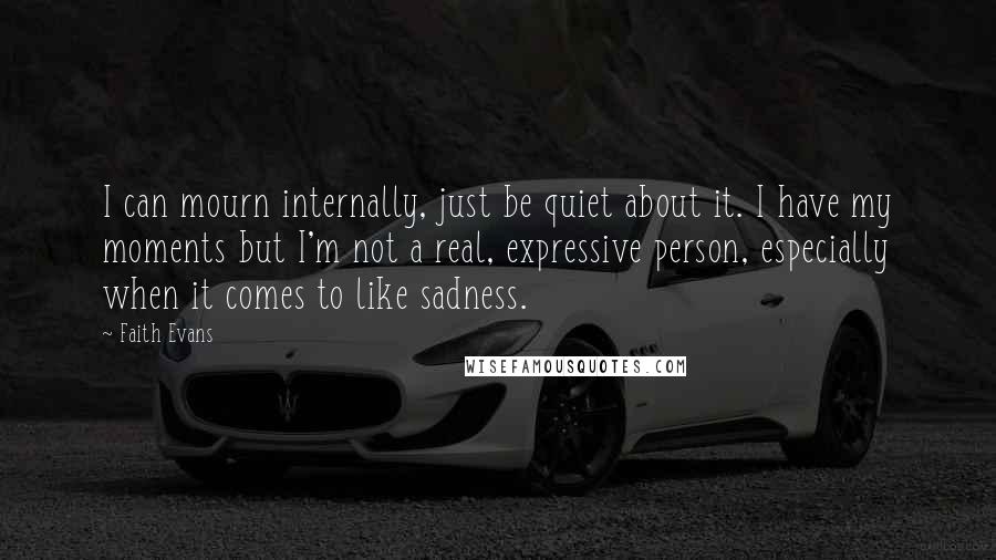 Faith Evans Quotes: I can mourn internally, just be quiet about it. I have my moments but I'm not a real, expressive person, especially when it comes to like sadness.