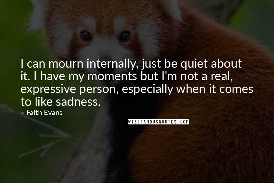 Faith Evans Quotes: I can mourn internally, just be quiet about it. I have my moments but I'm not a real, expressive person, especially when it comes to like sadness.
