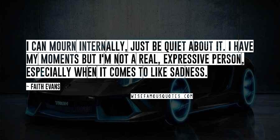 Faith Evans Quotes: I can mourn internally, just be quiet about it. I have my moments but I'm not a real, expressive person, especially when it comes to like sadness.