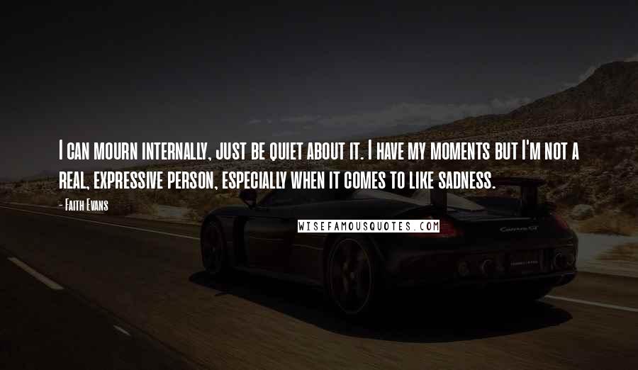 Faith Evans Quotes: I can mourn internally, just be quiet about it. I have my moments but I'm not a real, expressive person, especially when it comes to like sadness.