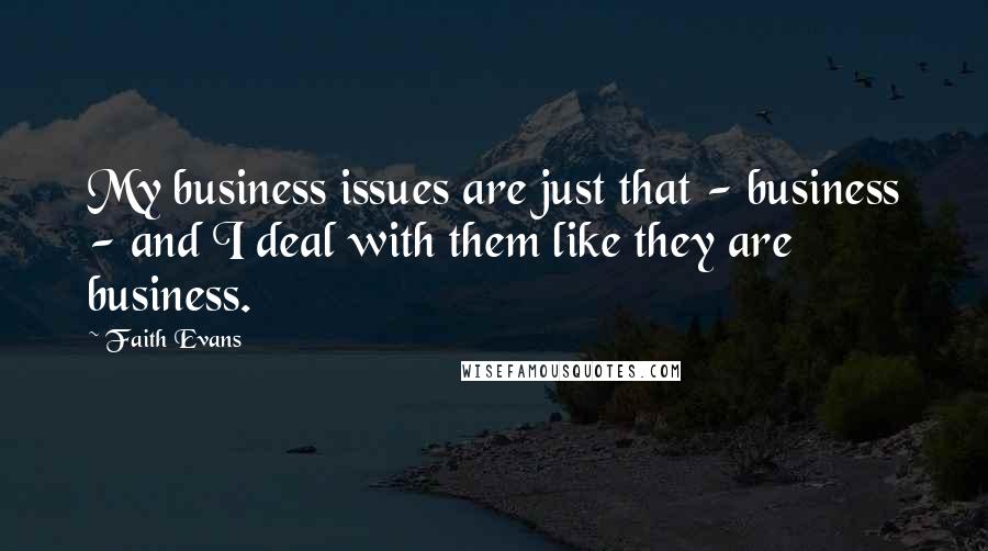 Faith Evans Quotes: My business issues are just that - business - and I deal with them like they are business.