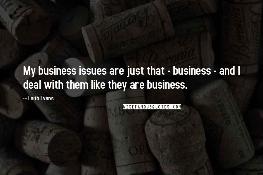 Faith Evans Quotes: My business issues are just that - business - and I deal with them like they are business.