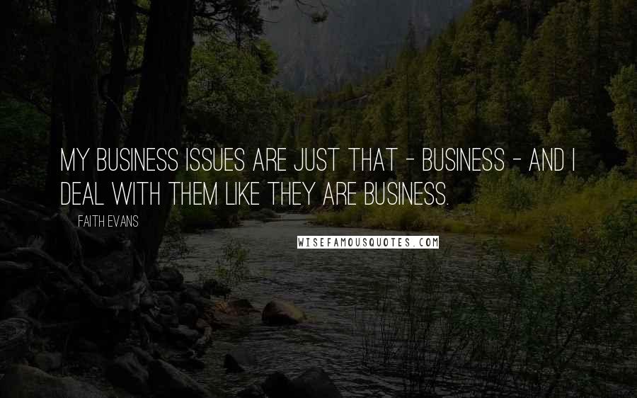 Faith Evans Quotes: My business issues are just that - business - and I deal with them like they are business.