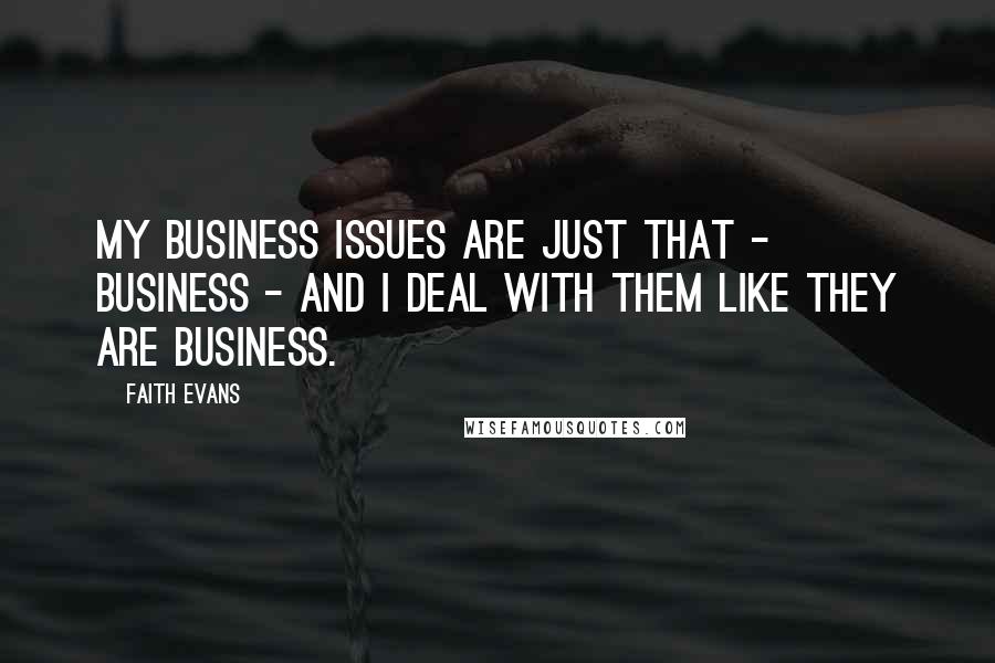 Faith Evans Quotes: My business issues are just that - business - and I deal with them like they are business.